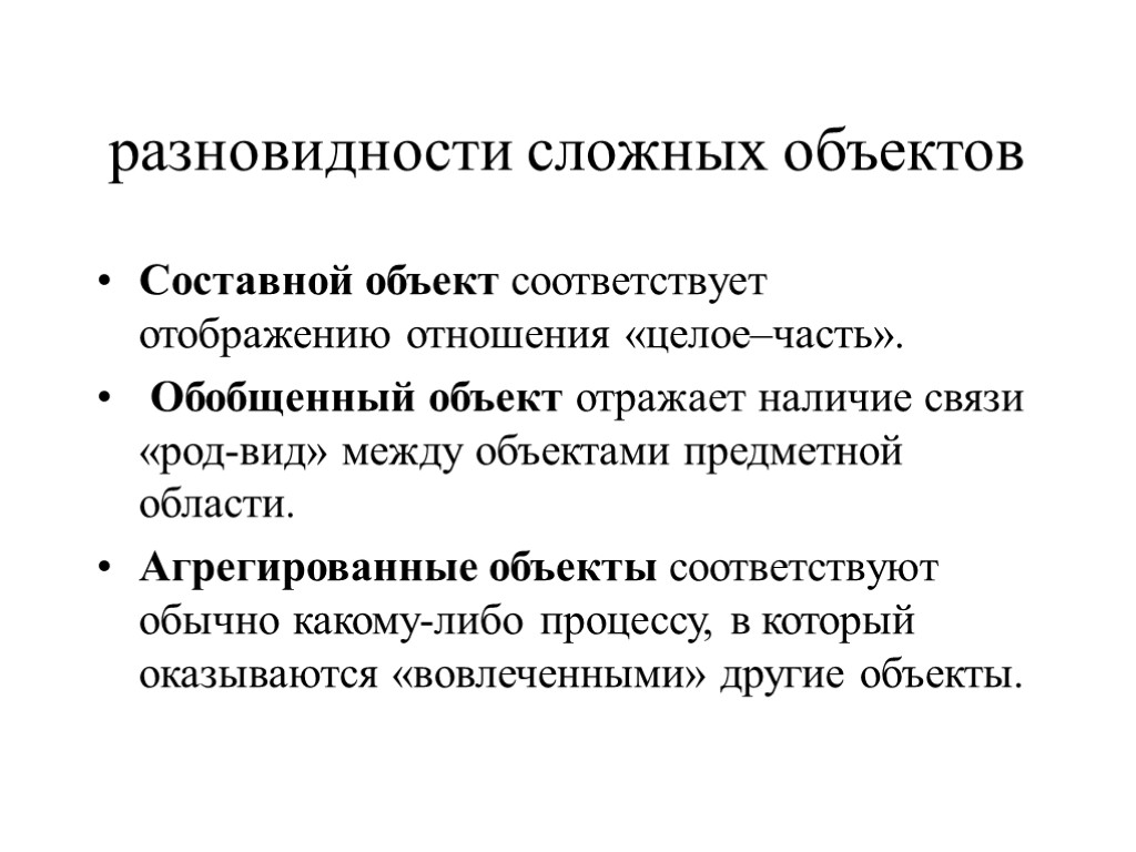 разновидности сложных объектов Составной объект соответствует отображению отношения «целое–часть». Обобщенный объект отражает наличие связи